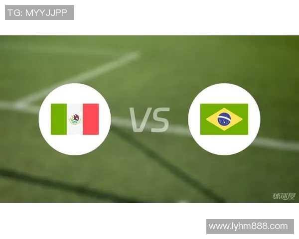 巴西与墨西哥足球赛比分预测分析及精彩看点展望